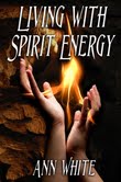 Living with Spirit Energy by transformational author and teacher Ann White Living with Spirit Energy by transformational author and teacher Ann White
