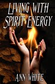 Living with Spirit Energy by transformational author and teacher Ann White